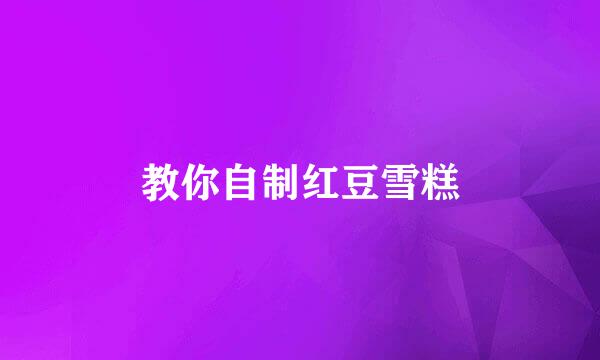 教你自制红豆雪糕