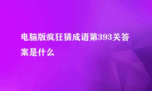 电脑版疯狂猜成语第393关答案是什么
