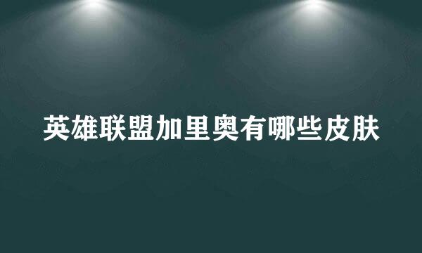 英雄联盟加里奥有哪些皮肤