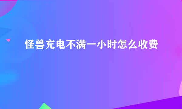 怪兽充电不满一小时怎么收费