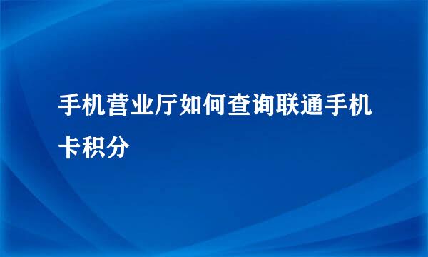 手机营业厅如何查询联通手机卡积分