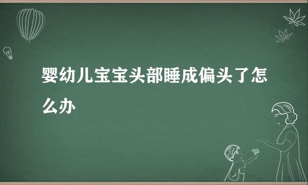 婴幼儿宝宝头部睡成偏头了怎么办