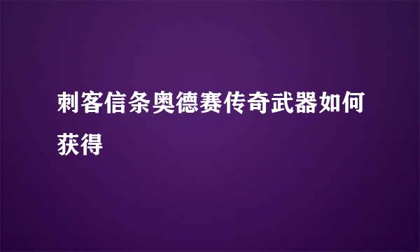 刺客信条奥德赛传奇武器如何获得