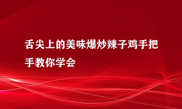 舌尖上的美味爆炒辣子鸡手把手教你学会