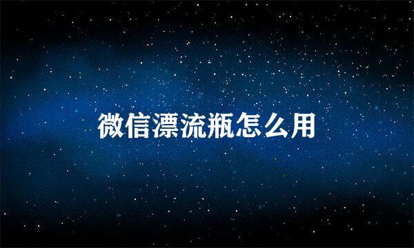 微信漂流瓶怎么用