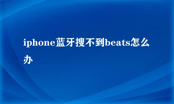 iphone蓝牙搜不到beats怎么办