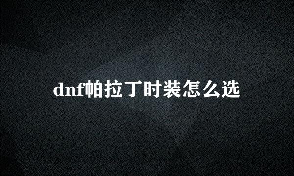 dnf帕拉丁时装怎么选