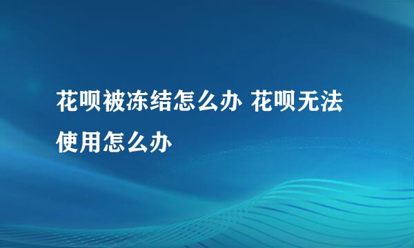 花呗被冻结怎么办 花呗无法使用怎么办