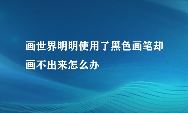 画世界明明使用了黑色画笔却画不出来怎么办