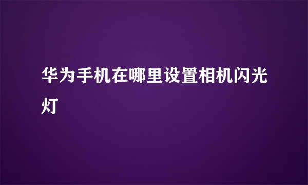 华为手机在哪里设置相机闪光灯