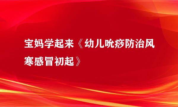 宝妈学起来《幼儿吮痧防治风寒感冒初起》