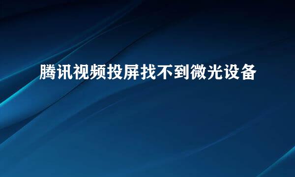 腾讯视频投屏找不到微光设备