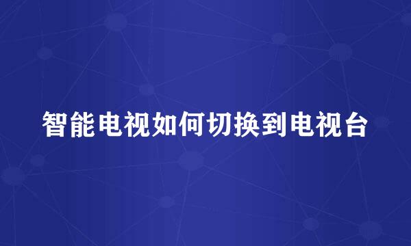 智能电视如何切换到电视台