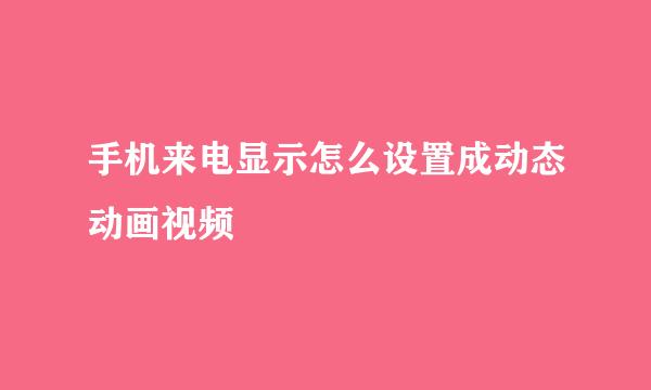 手机来电显示怎么设置成动态动画视频