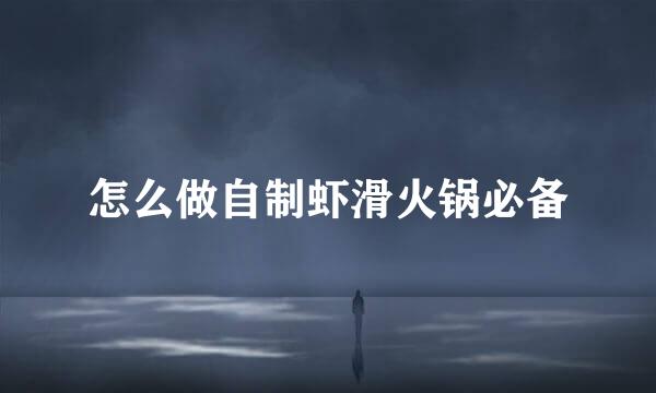 怎么做自制虾滑火锅必备
