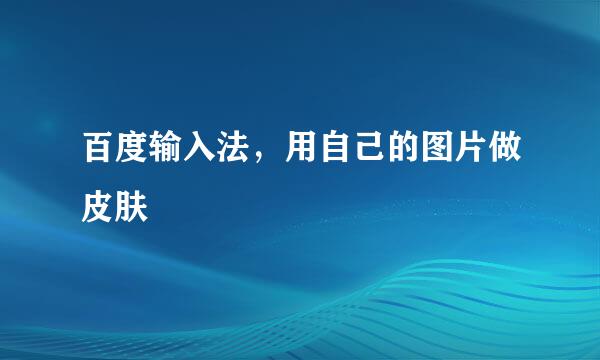 百度输入法，用自己的图片做皮肤