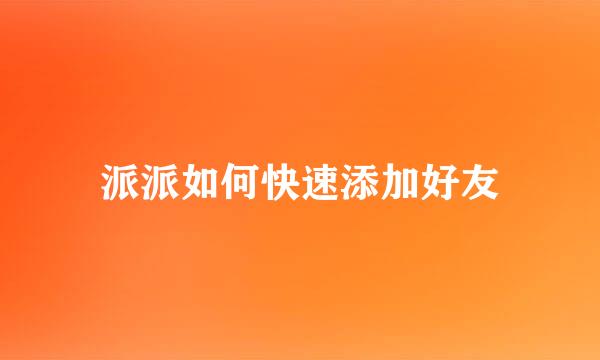 派派如何快速添加好友
