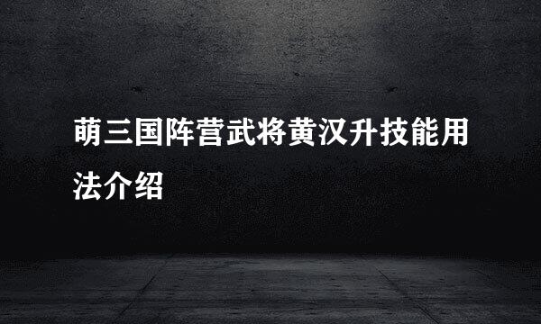 萌三国阵营武将黄汉升技能用法介绍