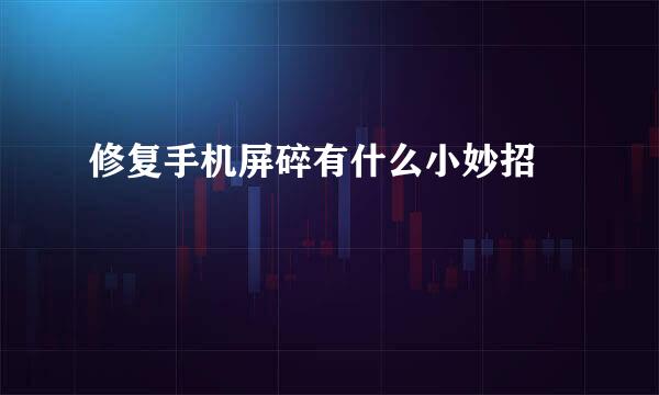 修复手机屏碎有什么小妙招 