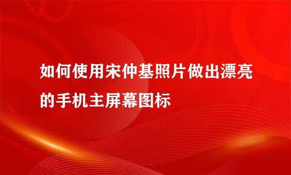 如何使用宋仲基照片做出漂亮的手机主屏幕图标