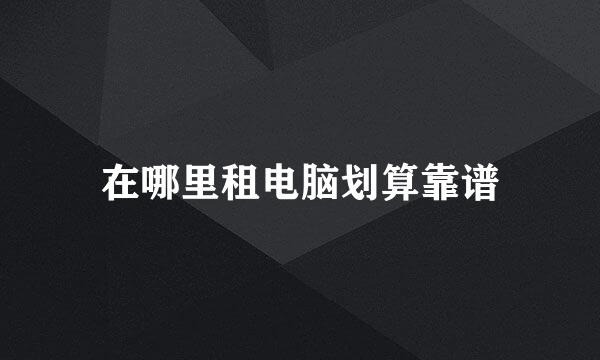 在哪里租电脑划算靠谱