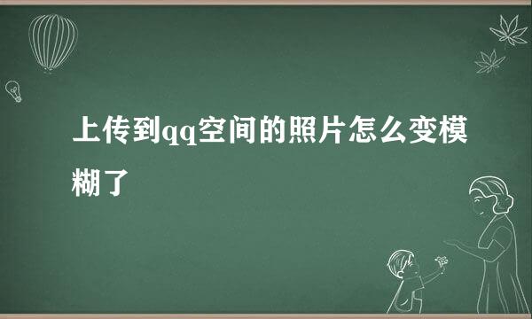 上传到qq空间的照片怎么变模糊了