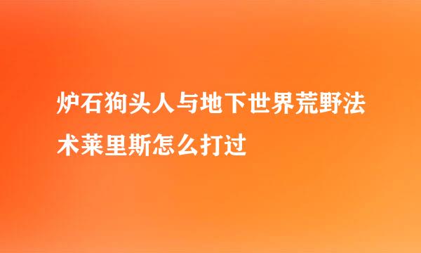 炉石狗头人与地下世界荒野法术莱里斯怎么打过
