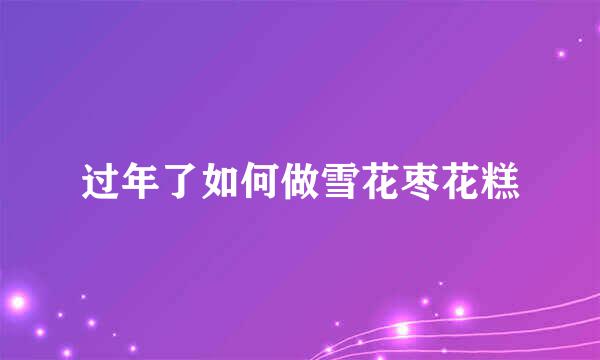 过年了如何做雪花枣花糕