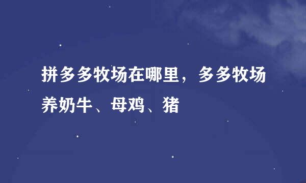 拼多多牧场在哪里，多多牧场养奶牛、母鸡、猪