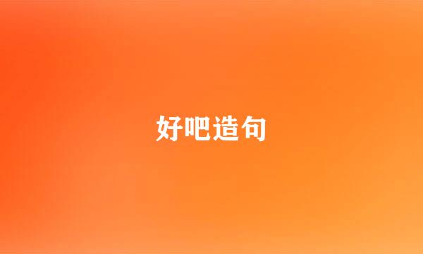好吧造句