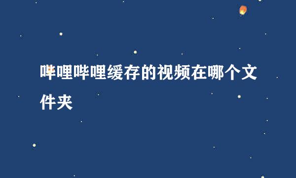 哔哩哔哩缓存的视频在哪个文件夹