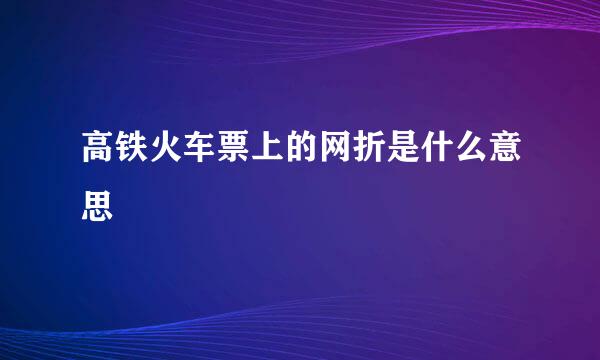 高铁火车票上的网折是什么意思