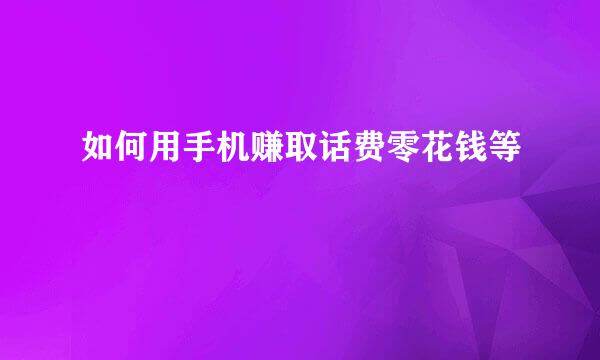 如何用手机赚取话费零花钱等