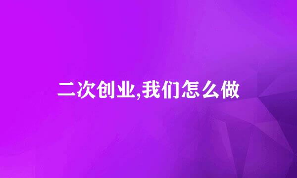 二次创业,我们怎么做