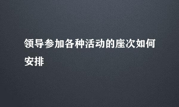 领导参加各种活动的座次如何安排