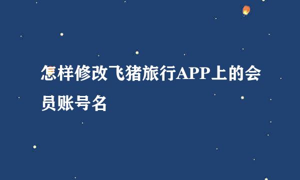 怎样修改飞猪旅行APP上的会员账号名