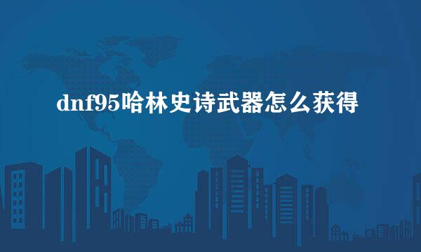 dnf95哈林史诗武器怎么获得