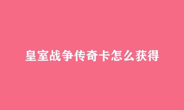 皇室战争传奇卡怎么获得