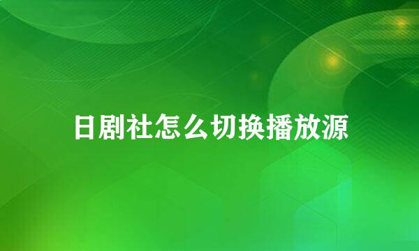 日剧社怎么切换播放源