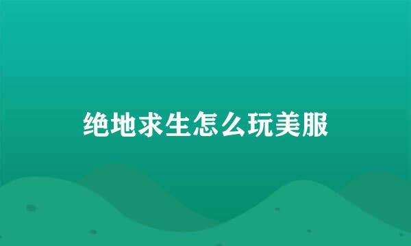 绝地求生怎么玩美服