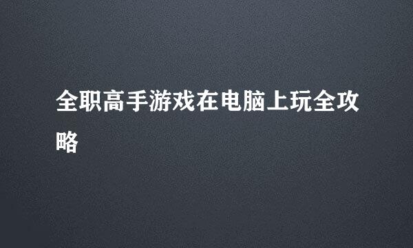全职高手游戏在电脑上玩全攻略
