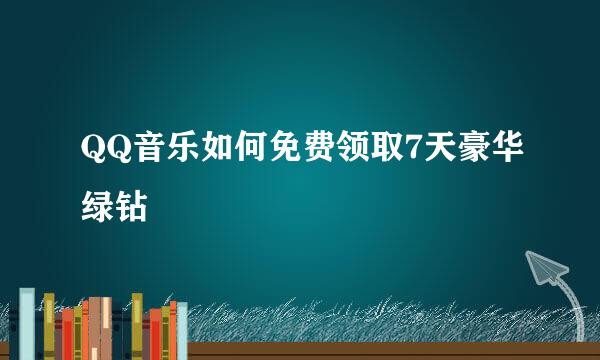 QQ音乐如何免费领取7天豪华绿钻