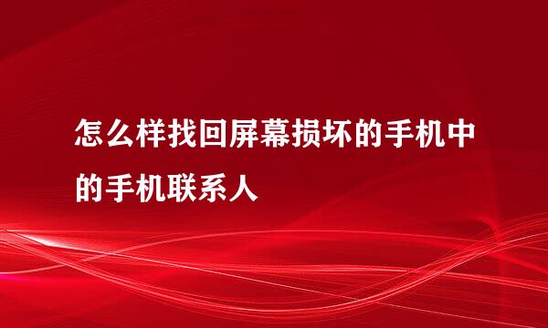 怎么样找回屏幕损坏的手机中的手机联系人