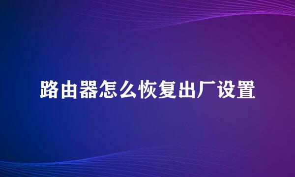 路由器怎么恢复出厂设置