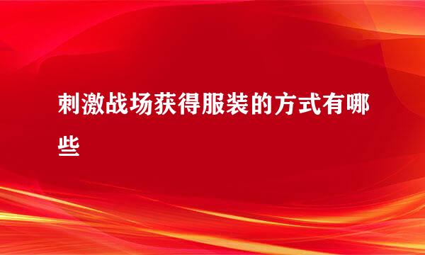 刺激战场获得服装的方式有哪些