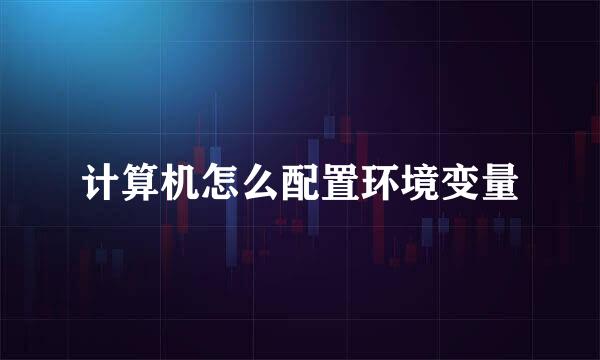 计算机怎么配置环境变量