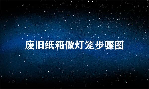 废旧纸箱做灯笼步骤图