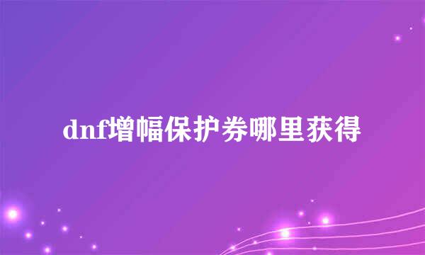 dnf增幅保护券哪里获得