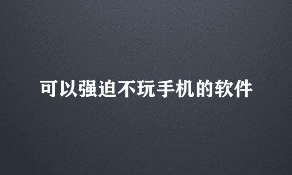 可以强迫不玩手机的软件