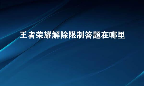王者荣耀解除限制答题在哪里